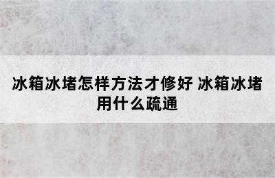 冰箱冰堵怎样方法才修好 冰箱冰堵用什么疏通